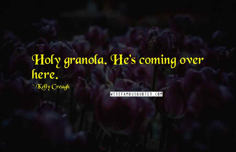 Kelly Creagh quotes: Holy granola. He's coming over here.