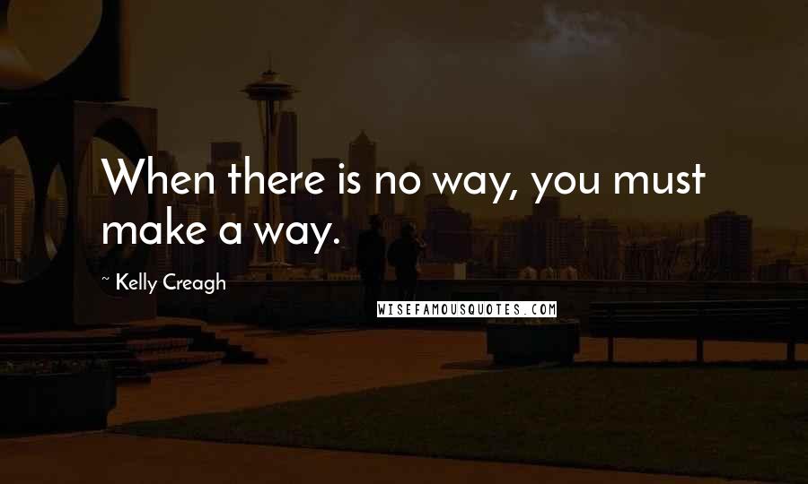 Kelly Creagh quotes: When there is no way, you must make a way.