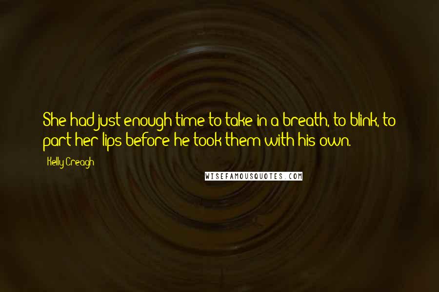 Kelly Creagh quotes: She had just enough time to take in a breath, to blink, to part her lips before he took them with his own.