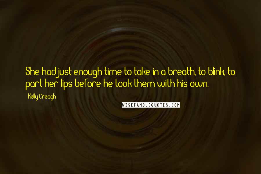 Kelly Creagh quotes: She had just enough time to take in a breath, to blink, to part her lips before he took them with his own. Kelly Creagh quotes: She had just enough time to take in a breath, to blink, to part her lips before he took them with his own.