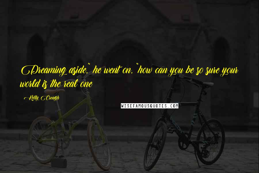 Kelly Creagh quotes: Dreaming aside," he went on, "how can you be so sure your world is the real one?