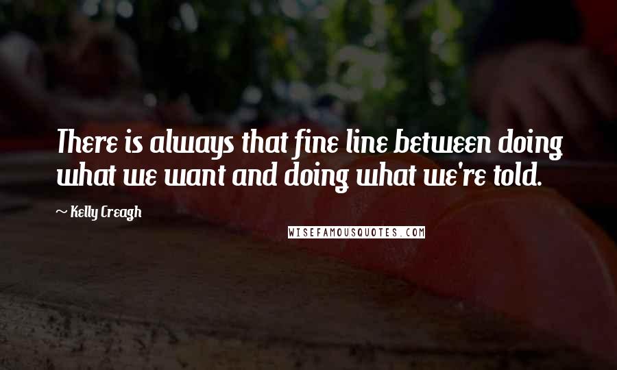 Kelly Creagh quotes: There is always that fine line between doing what we want and doing what we're told.