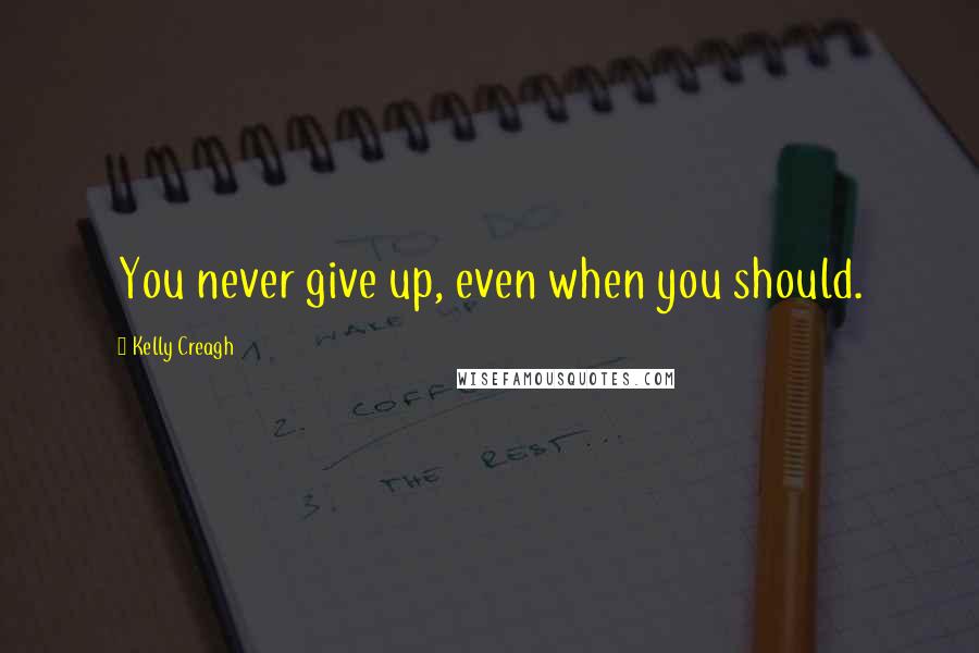 Kelly Creagh quotes: You never give up, even when you should.