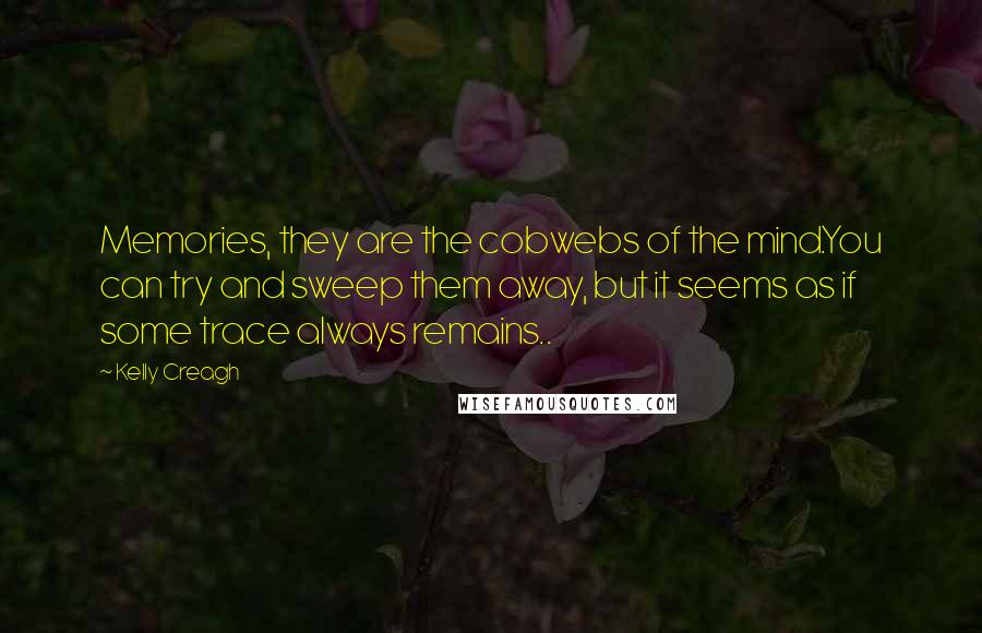 Kelly Creagh quotes: Memories, they are the cobwebs of the mind.You can try and sweep them away, but it seems as if some trace always remains.. Kelly Creagh quotes: Memories, they are the cobwebs of the mind.You can try and sweep them away, but it seems as if some trace always remains..