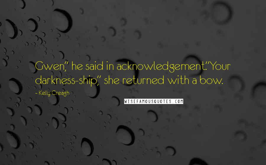 Kelly Creagh quotes: Gwen," he said in acknowledgement."Your darkness-ship," she returned with a bow.
