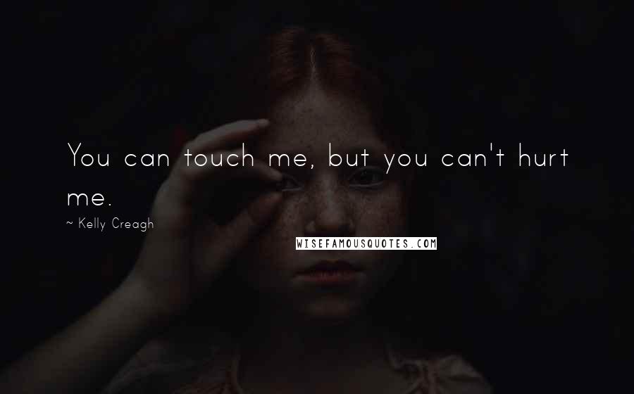 Kelly Creagh quotes: You can touch me, but you can't hurt me.