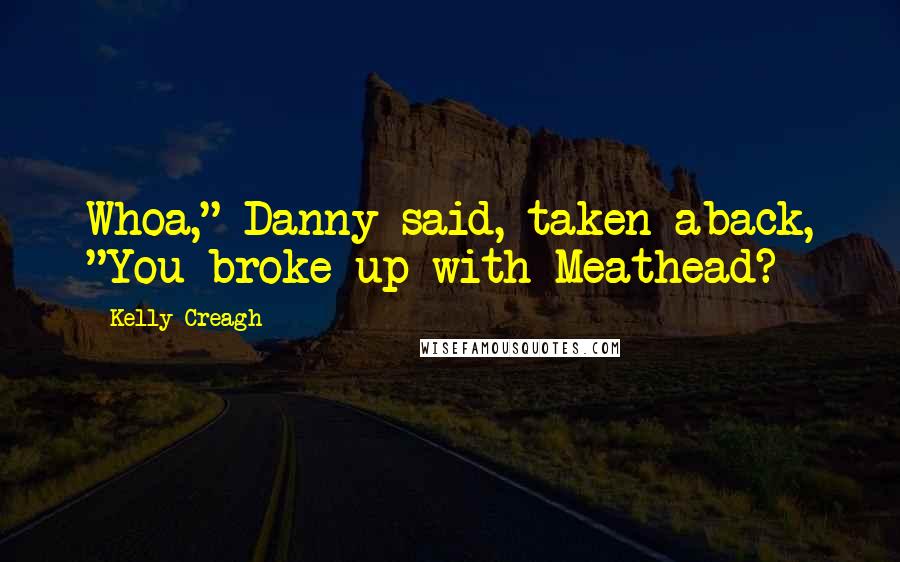 Kelly Creagh quotes: Whoa," Danny said, taken aback, "You broke up with Meathead?