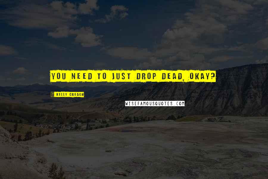 Kelly Creagh quotes: You need to just drop dead, okay?