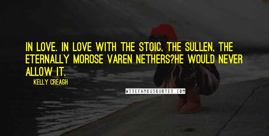 Kelly Creagh quotes: In love. In love with the stoic, the sullen, the eternally morose Varen Nethers?He would never allow it.
