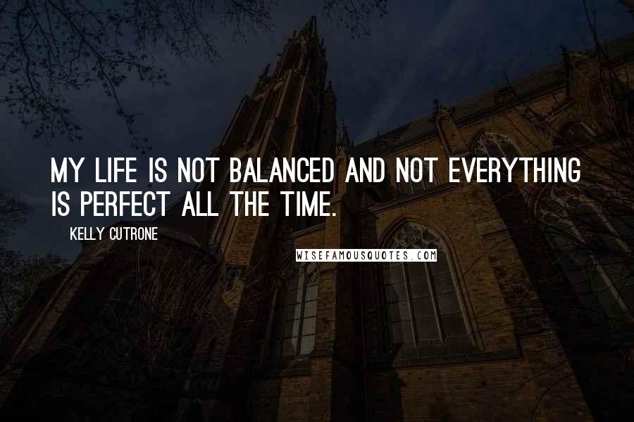 Kelly Cutrone quotes: My life is not balanced and not everything is perfect all the time.