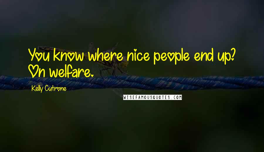 Kelly Cutrone quotes: You know where nice people end up? On welfare.