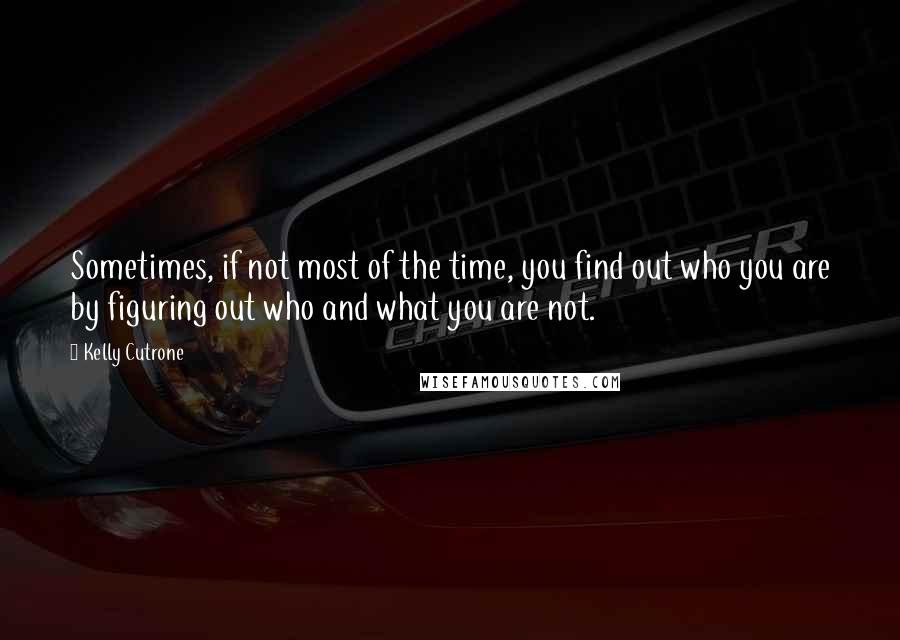 Kelly Cutrone quotes: Sometimes, if not most of the time, you find out who you are by figuring out who and what you are not.