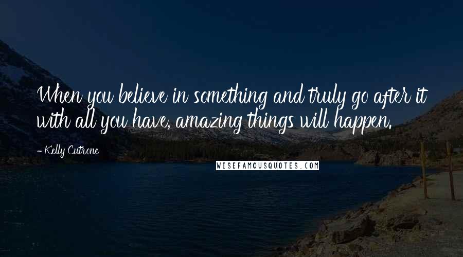 Kelly Cutrone quotes: When you believe in something and truly go after it with all you have, amazing things will happen.