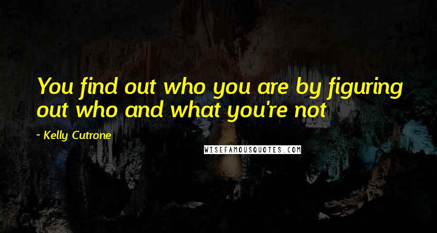 Kelly Cutrone quotes: You find out who you are by figuring out who and what you're not