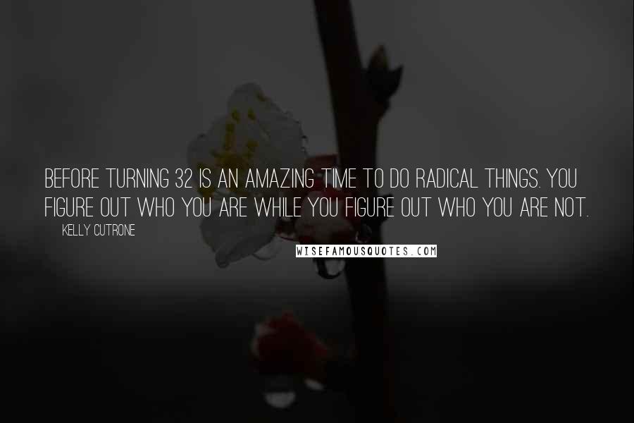 Kelly Cutrone quotes: Before turning 32 is an amazing time to do radical things. You figure out who you are while you figure out who you are not.