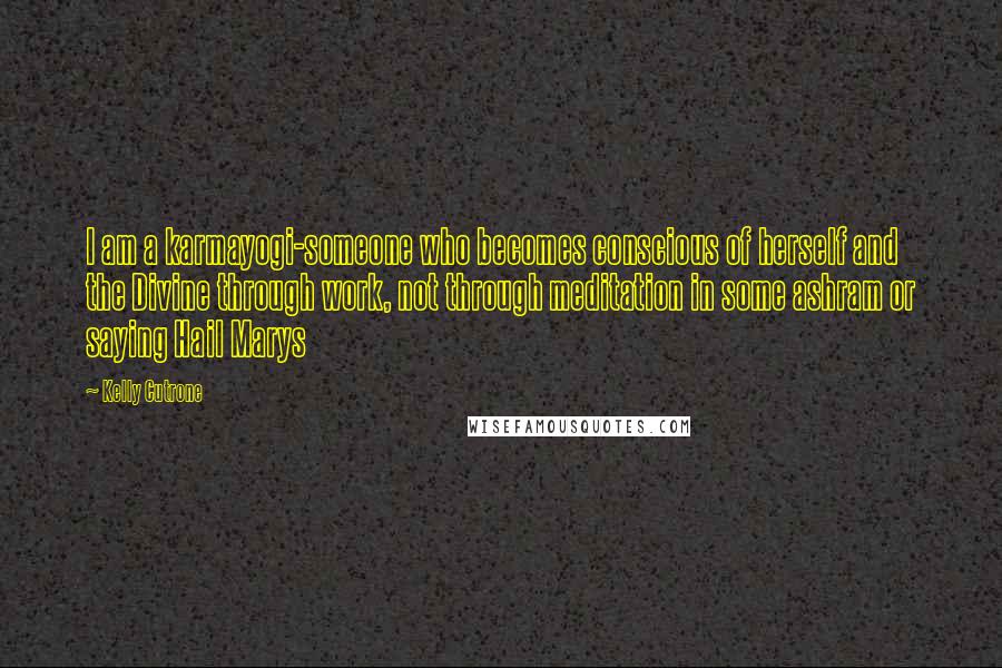 Kelly Cutrone quotes: I am a karmayogi-someone who becomes conscious of herself and the Divine through work, not through meditation in some ashram or saying Hail Marys