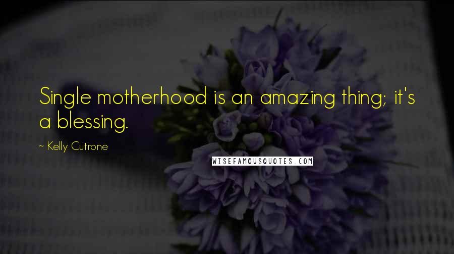 Kelly Cutrone quotes: Single motherhood is an amazing thing; it's a blessing.