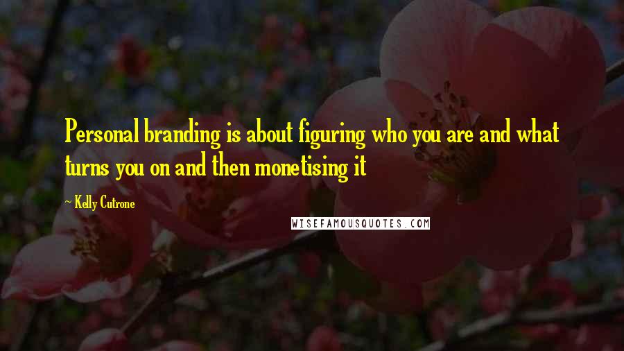 Kelly Cutrone quotes: Personal branding is about figuring who you are and what turns you on and then monetising it