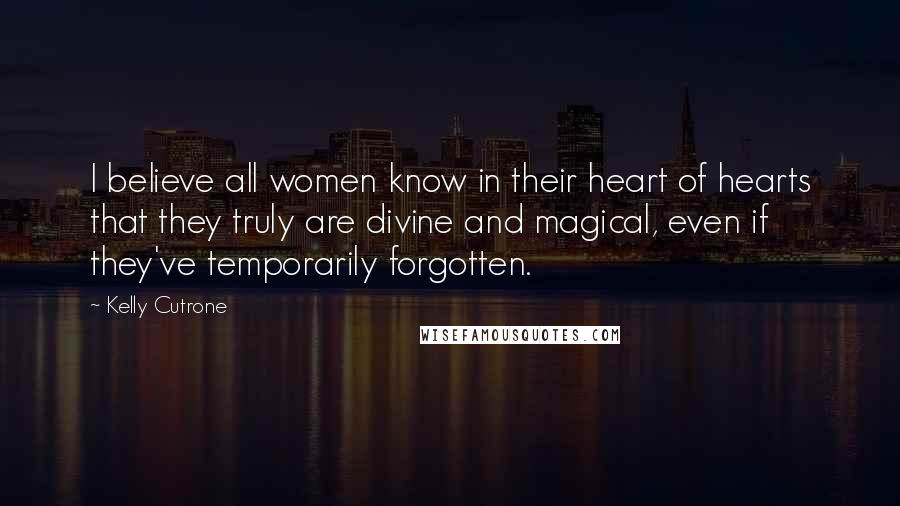 Kelly Cutrone quotes: I believe all women know in their heart of hearts that they truly are divine and magical, even if they've temporarily forgotten.