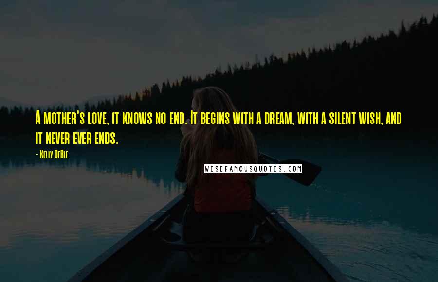 Kelly DeBie quotes: A mother's love, it knows no end. It begins with a dream, with a silent wish, and it never ever ends.