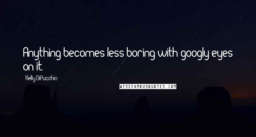 Kelly DiPucchio quotes: Anything becomes less boring with googly eyes on it.