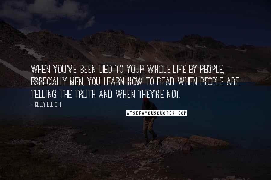 Kelly Elliott quotes: When you've been lied to your whole life by people, especially men, you learn how to read when people are telling the truth and when they're not.