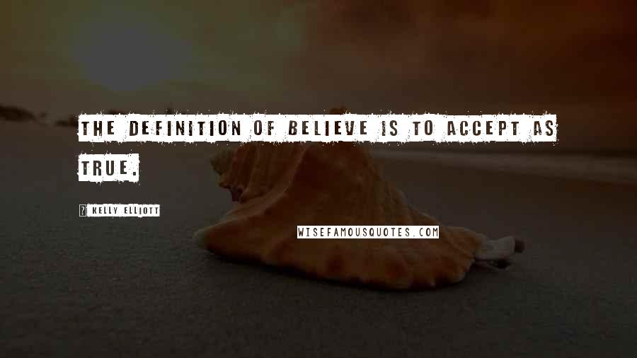 Kelly Elliott quotes: The definition of believe is to accept as true.