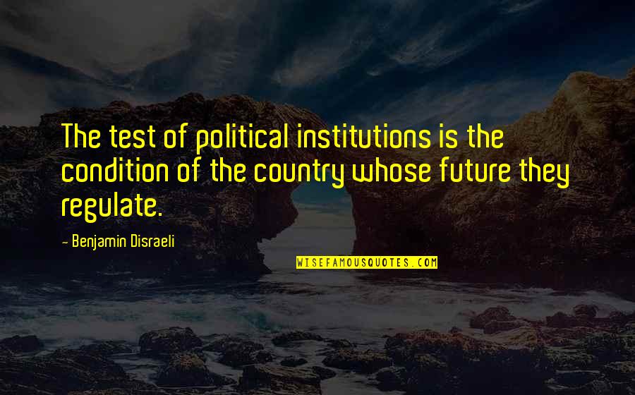Kelly Faris Quotes By Benjamin Disraeli: The test of political institutions is the condition