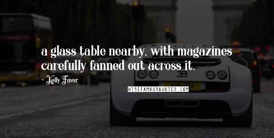 Kelly Favor quotes: a glass table nearby, with magazines carefully fanned out across it.