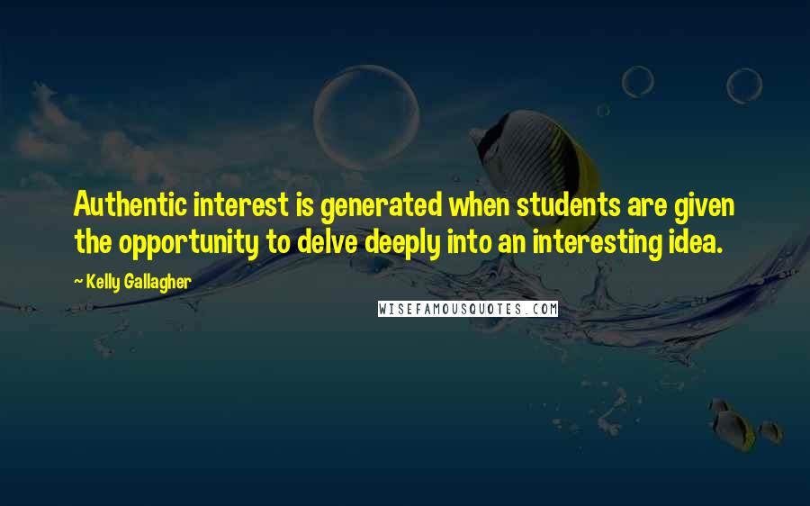 Kelly Gallagher quotes: Authentic interest is generated when students are given the opportunity to delve deeply into an interesting idea. Kelly Gallagher quotes: Authentic interest is generated when students are given the opportunity to delve deeply into an interesting idea.