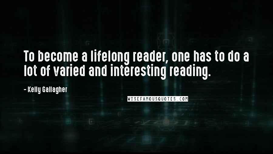 Kelly Gallagher quotes: To become a lifelong reader, one has to do a lot of varied and interesting reading.