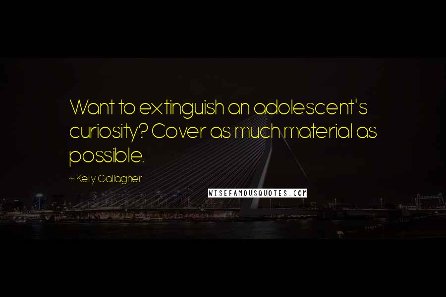 Kelly Gallagher quotes: Want to extinguish an adolescent's curiosity? Cover as much material as possible.