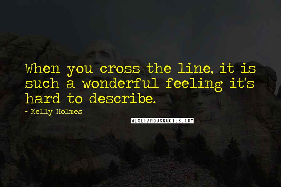 Kelly Holmes quotes: When you cross the line, it is such a wonderful feeling it's hard to describe.