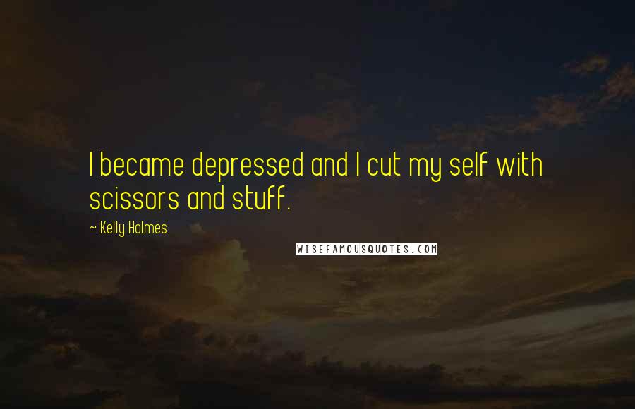 Kelly Holmes quotes: I became depressed and I cut my self with scissors and stuff.