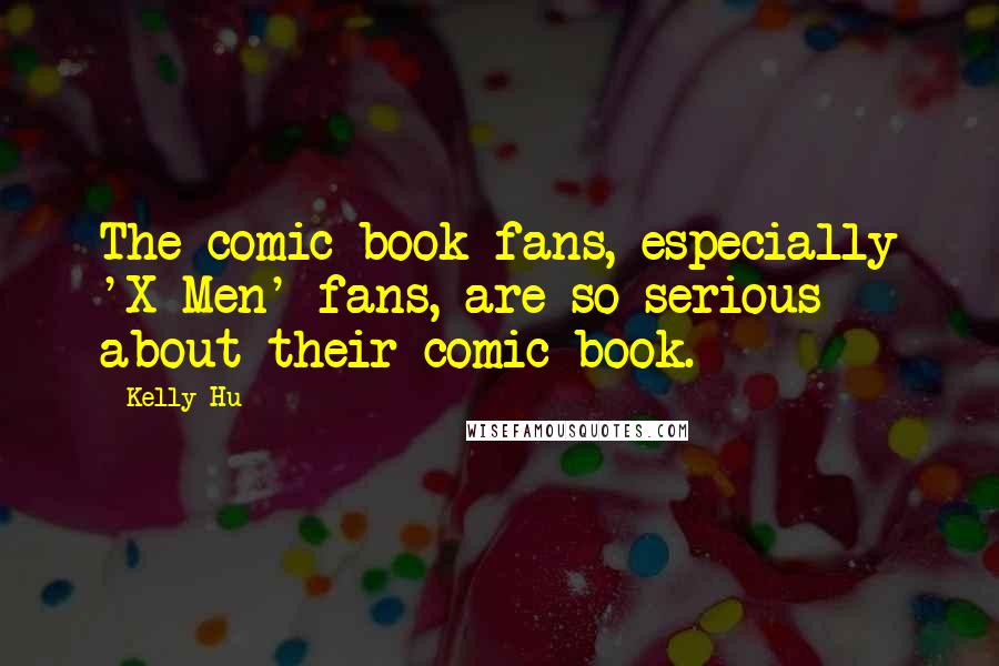 Kelly Hu quotes: The comic book fans, especially 'X-Men' fans, are so serious about their comic book.