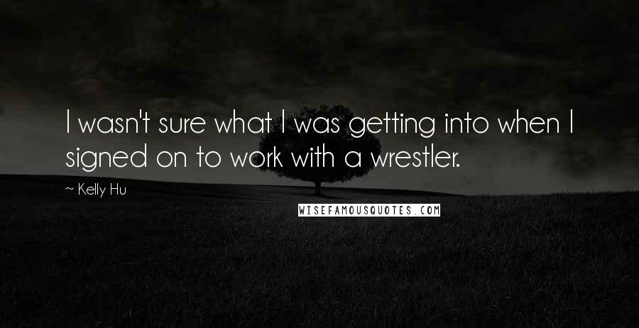 Kelly Hu quotes: I wasn't sure what I was getting into when I signed on to work with a wrestler.