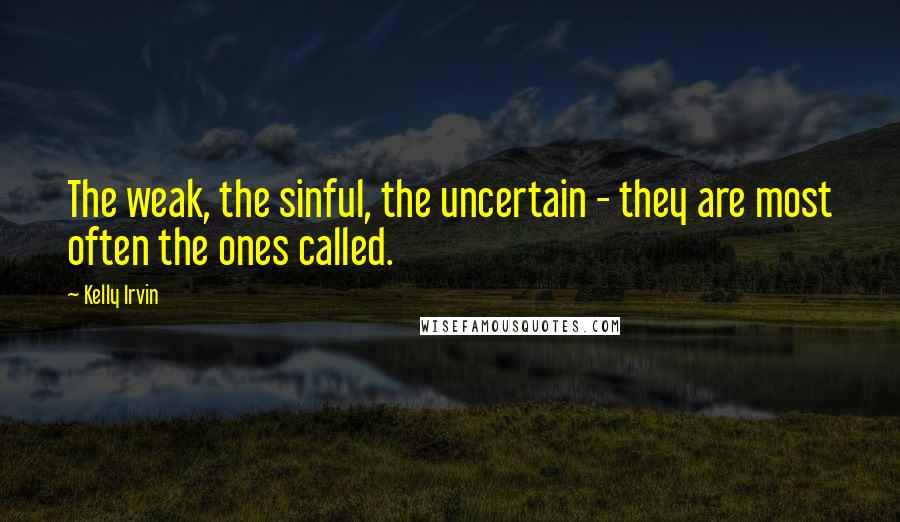 Kelly Irvin quotes: The weak, the sinful, the uncertain - they are most often the ones called.