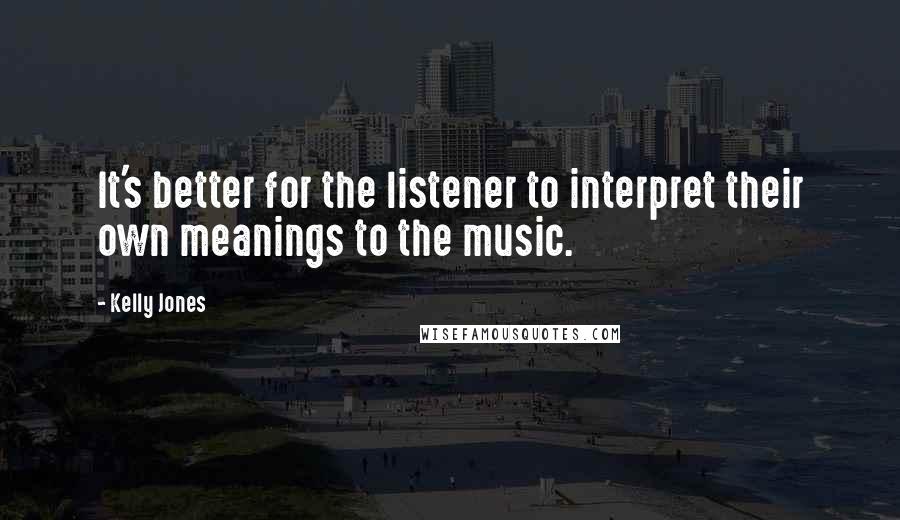 Kelly Jones quotes: It's better for the listener to interpret their own meanings to the music.