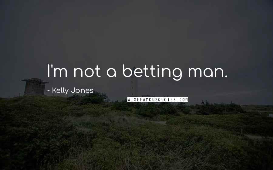 Kelly Jones quotes: I'm not a betting man.