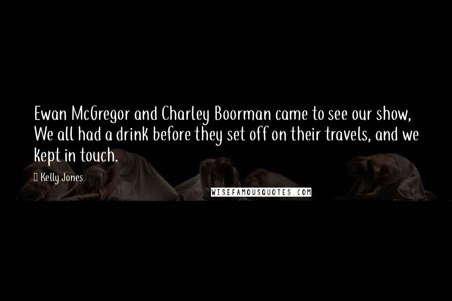 Kelly Jones quotes: Ewan McGregor and Charley Boorman came to see our show, We all had a drink before they set off on their travels, and we kept in touch.