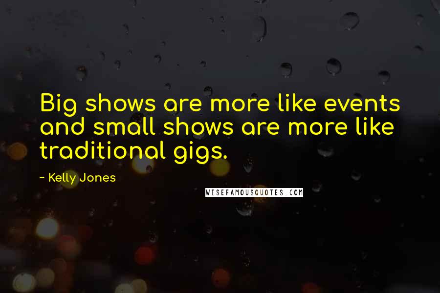 Kelly Jones quotes: Big shows are more like events and small shows are more like traditional gigs.