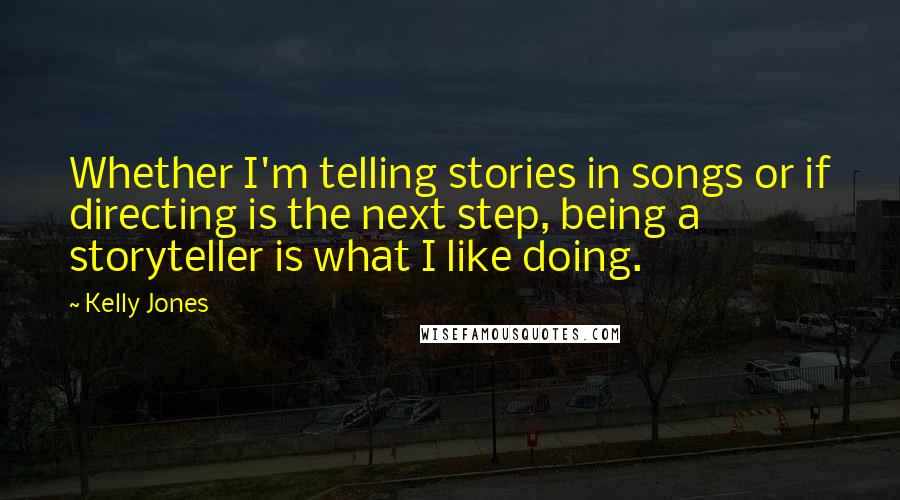 Kelly Jones quotes: Whether I'm telling stories in songs or if directing is the next step, being a storyteller is what I like doing.