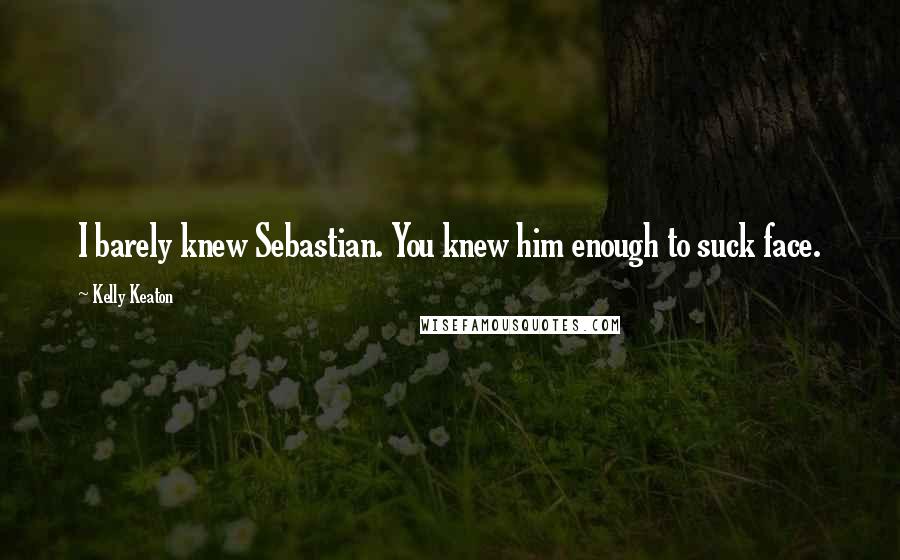 Kelly Keaton quotes: I barely knew Sebastian. You knew him enough to suck face.