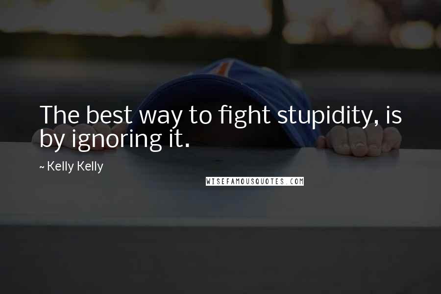 Kelly Kelly quotes: The best way to fight stupidity, is by ignoring it.