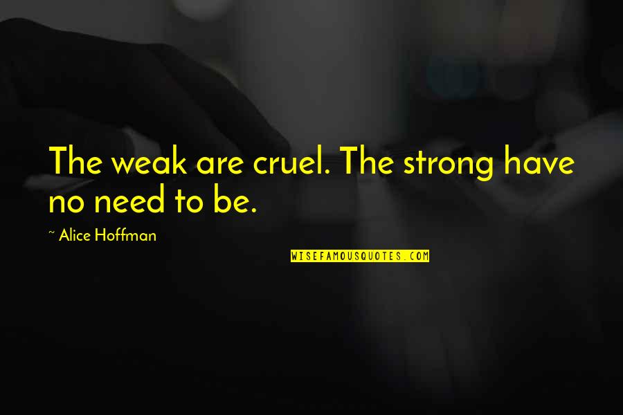 Kelly Kpopp Quotes By Alice Hoffman: The weak are cruel. The strong have no Kelly Kpopp Quotes By Alice Hoffman: The weak are cruel. The strong have no