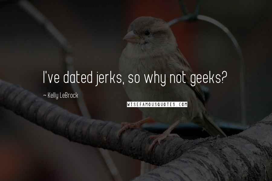 Kelly LeBrock quotes: I've dated jerks, so why not geeks?