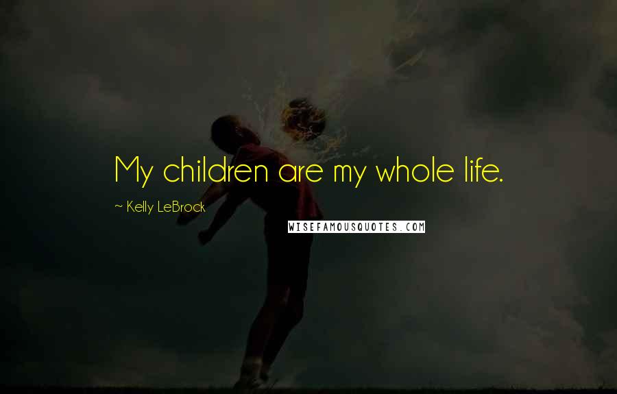 Kelly LeBrock quotes: My children are my whole life.