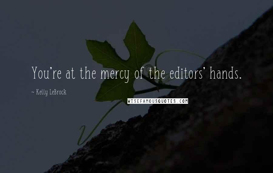 Kelly LeBrock quotes: You're at the mercy of the editors' hands.