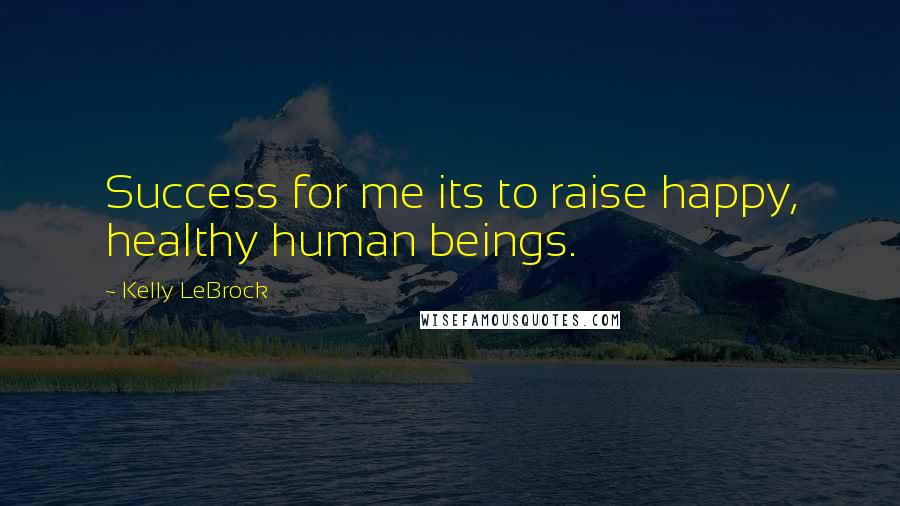 Kelly LeBrock quotes: Success for me its to raise happy, healthy human beings.