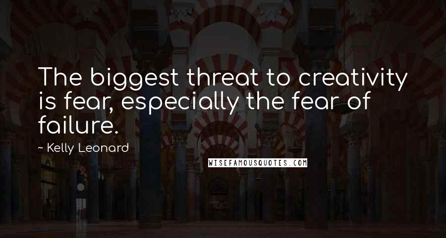 Kelly Leonard quotes: The biggest threat to creativity is fear, especially the fear of failure.